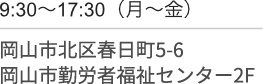 9時30分〜17時30分(月〜金)/岡山市北区春日町５−６/岡山市勤労者福祉センター2F