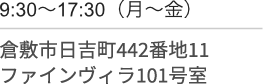 9時30分〜17時30分(月〜金)/倉敷市日吉町４４２番地１１/ファインヴィラ１０１号室
