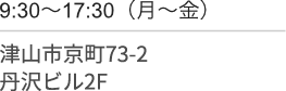 9時30分〜17時30分(月〜金)/津山市京町７３-２/丹沢ビル２F