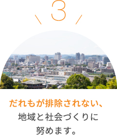 だれもが排除されない、地域と社会づくりに努めます。