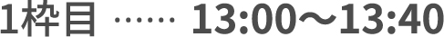 1枠目13:00〜13:40