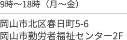 9時〜18時(月〜金)/岡山市北区春日町５−６/岡山市勤労者福祉センター2F